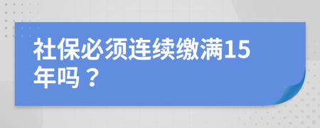 社保必须连续缴满15年吗？