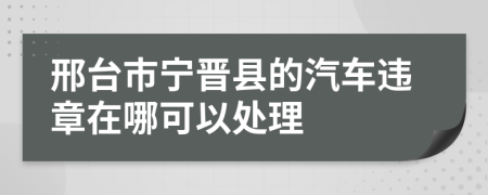 邢台市宁晋县的汽车违章在哪可以处理