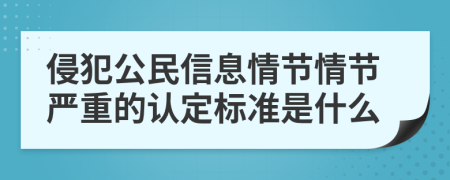 侵犯公民信息情节情节严重的认定标准是什么