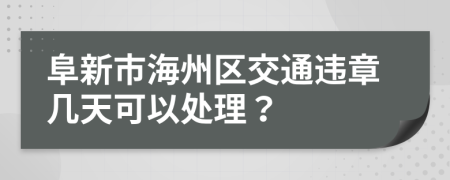 阜新市海州区交通违章几天可以处理？