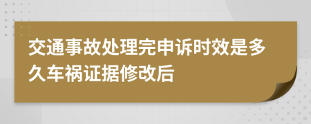 交通事故处理完申诉时效是多久车祸证据修改后