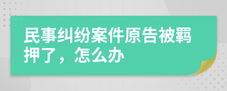 民事纠纷案件原告被羁押了，怎么办