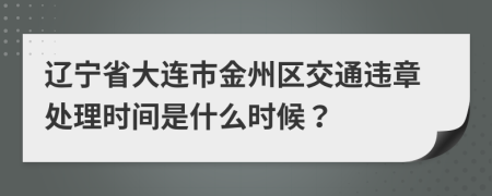 辽宁省大连市金州区交通违章处理时间是什么时候？