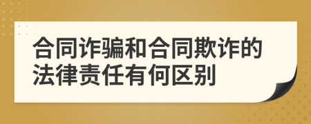 合同诈骗和合同欺诈的法律责任有何区别