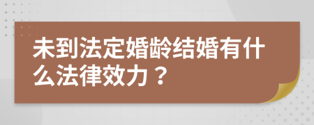 未到法定婚龄结婚有什么法律效力？