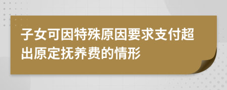 子女可因特殊原因要求支付超出原定抚养费的情形