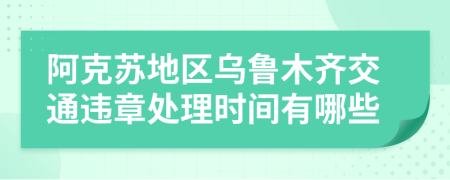 阿克苏地区乌鲁木齐交通违章处理时间有哪些