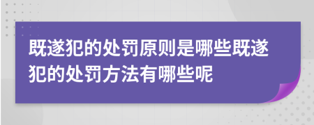 既遂犯的处罚原则是哪些既遂犯的处罚方法有哪些呢