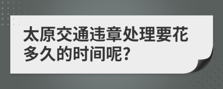 太原交通违章处理要花多久的时间呢?