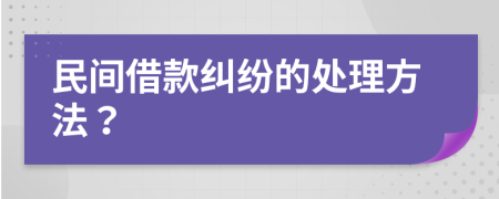 民间借款纠纷的处理方法？