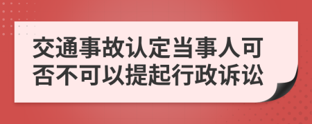 交通事故认定当事人可否不可以提起行政诉讼