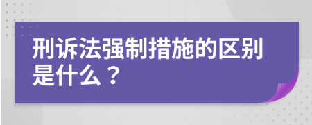 刑诉法强制措施的区别是什么？