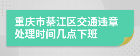 重庆市綦江区交通违章处理时间几点下班