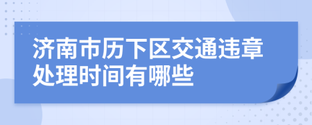 济南市历下区交通违章处理时间有哪些