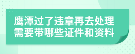 鹰潭过了违章再去处理需要带哪些证件和资料