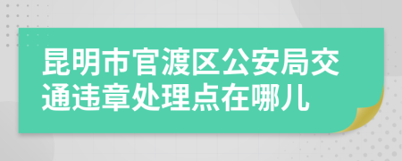 昆明市官渡区公安局交通违章处理点在哪儿