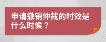 申请撤销仲裁的时效是什么时候？