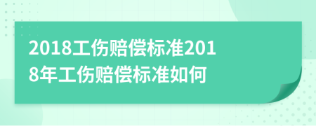 2018工伤赔偿标准2018年工伤赔偿标准如何