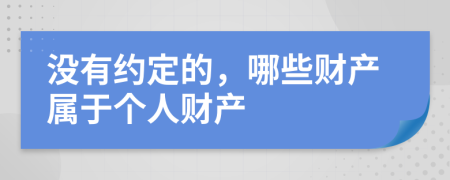 没有约定的，哪些财产属于个人财产