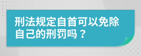 刑法规定自首可以免除自己的刑罚吗？