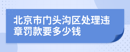 北京市门头沟区处理违章罚款要多少钱