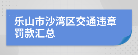 乐山市沙湾区交通违章罚款汇总