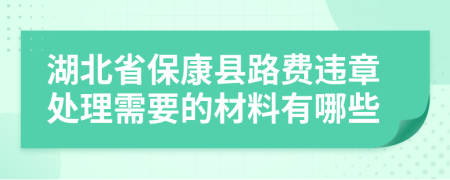 湖北省保康县路费违章处理需要的材料有哪些