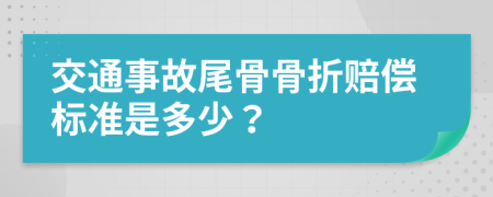 交通事故尾骨骨折赔偿标准是多少？