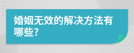 婚姻无效的解决方法有哪些?