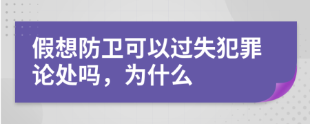 假想防卫可以过失犯罪论处吗，为什么