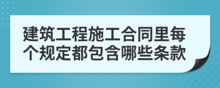 建筑工程施工合同里每个规定都包含哪些条款