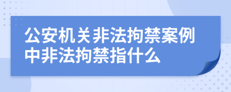 公安机关非法拘禁案例中非法拘禁指什么