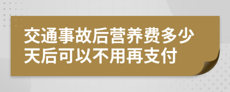 交通事故后营养费多少天后可以不用再支付