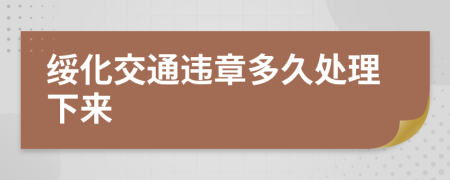 绥化交通违章多久处理下来