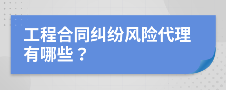 工程合同纠纷风险代理有哪些？