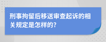 刑事拘留后移送审查起诉的相关规定是怎样的?