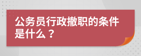 公务员行政撤职的条件是什么？