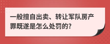 一般擅自出卖、转让军队房产罪既遂是怎么处罚的?