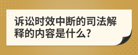 诉讼时效中断的司法解释的内容是什么?