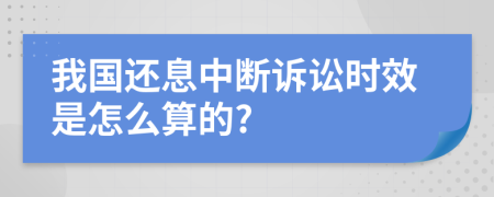 我国还息中断诉讼时效是怎么算的?