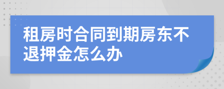 租房时合同到期房东不退押金怎么办