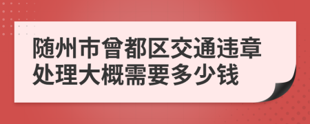 随州市曾都区交通违章处理大概需要多少钱