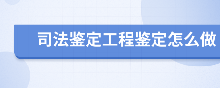 司法鉴定工程鉴定怎么做