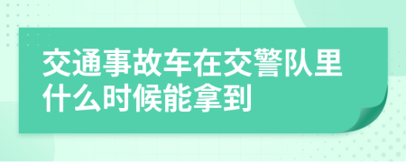 交通事故车在交警队里什么时候能拿到