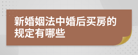 新婚姻法中婚后买房的规定有哪些