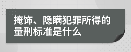 掩饰、隐瞒犯罪所得的量刑标准是什么