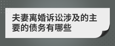 夫妻离婚诉讼涉及的主要的债务有哪些