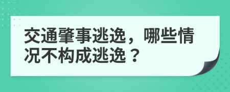 交通肇事逃逸，哪些情况不构成逃逸？