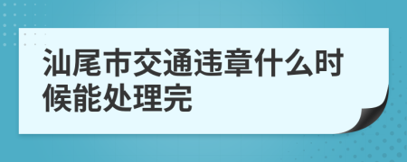 汕尾市交通违章什么时候能处理完