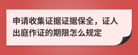 申请收集证据证据保全，证人出庭作证的期限怎么规定